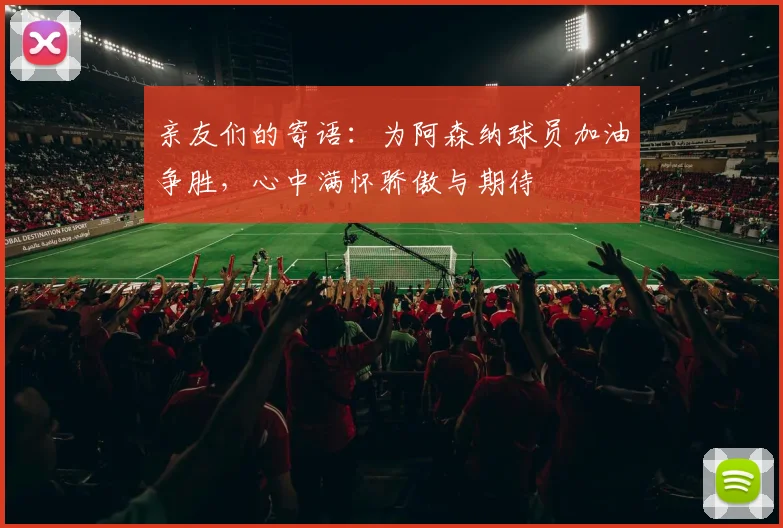 亲友们的寄语：为阿森纳球员加油争胜，心中满怀骄傲与期待