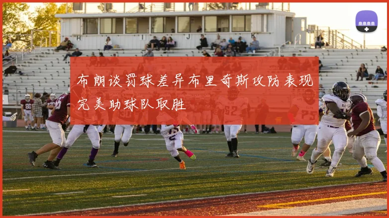 布朗谈罚球差异布里奇斯攻防表现完美助球队取胜