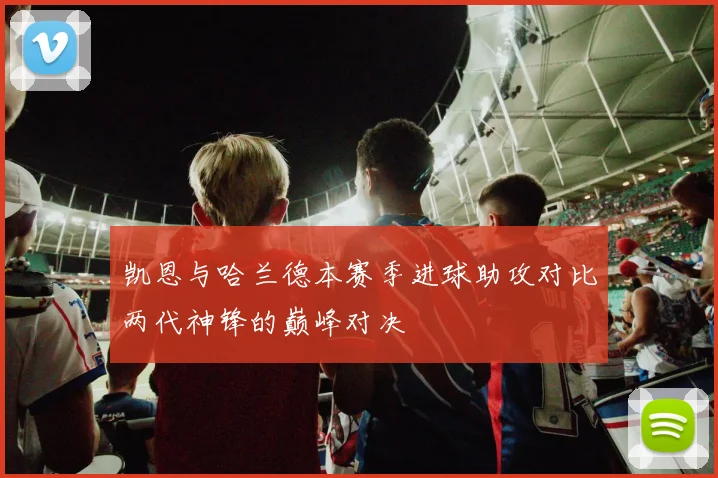 凯恩与哈兰德本赛季进球助攻对比两代神锋的巅峰对决