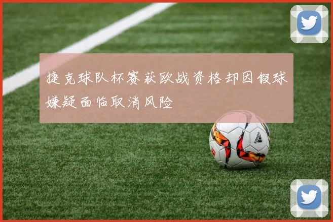 捷克球队杯赛获欧战资格却因假球嫌疑面临取消风险