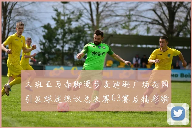 文班亚马赤脚漫步麦迪逊广场花园引发球迷热议总决赛G3赛后精彩瞬间