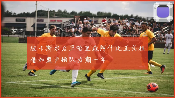 纽卡斯尔后卫哈里森阿什比正式租借加盟卢顿队为期一年