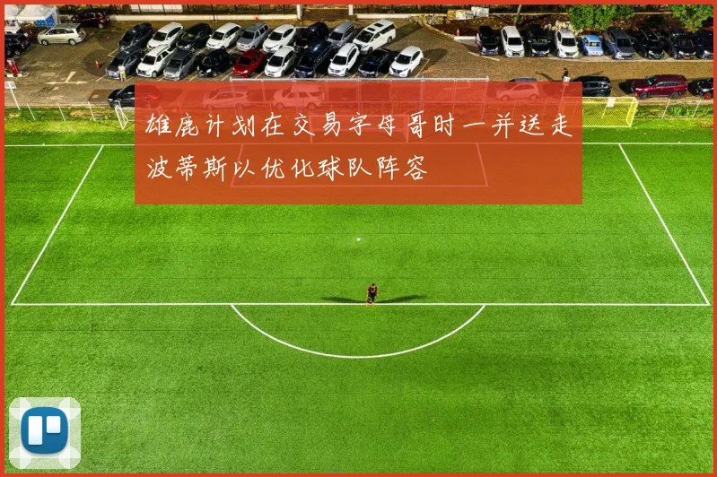 雄鹿计划在交易字母哥时一并送走波蒂斯以优化球队阵容
