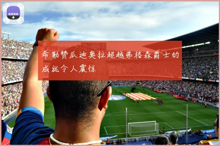 希勒赞瓜迪奥拉超越弗格森爵士的成就令人震惊