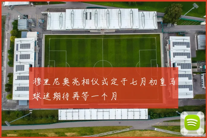 穆里尼奥亮相仪式定于七月初皇马球迷期待再等一个月