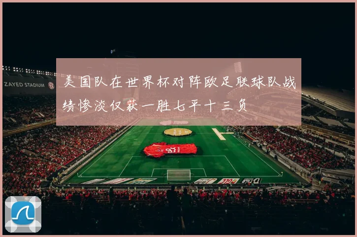 美国队在世界杯对阵欧足联球队战绩惨淡仅获一胜七平十三负